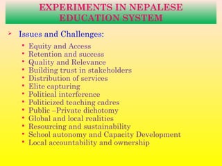 EXPERIMENTS IN NEPALESE
EDUCATION SYSTEM
 Issues and Challenges:
 Equity and Access
 Retention and success
 Quality an...