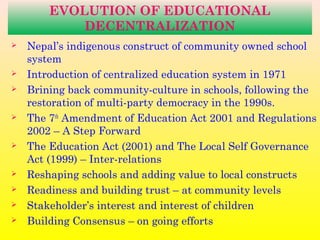 EVOLUTION OF EDUCATIONAL
DECENTRALIZATION
 Nepal’s indigenous construct of community owned school
system
 Introduction o...