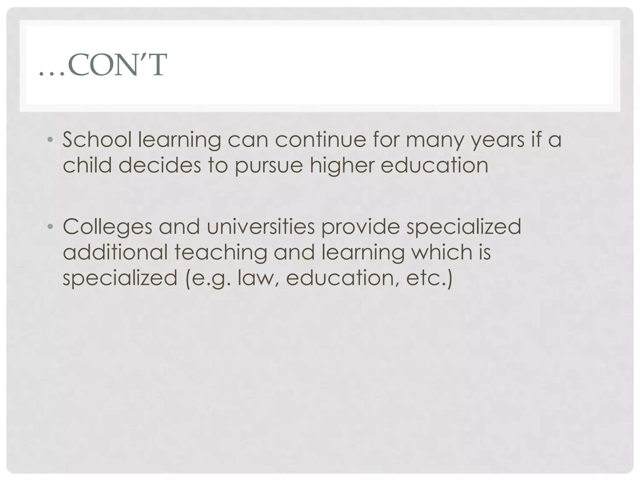 …CON’T

• School learning can continue for many years if a
  child decides to pursue higher education

• Colleges and universities provide specialized
  additional teaching and learning which is
  specialized (e.g. law, education, etc.)
 