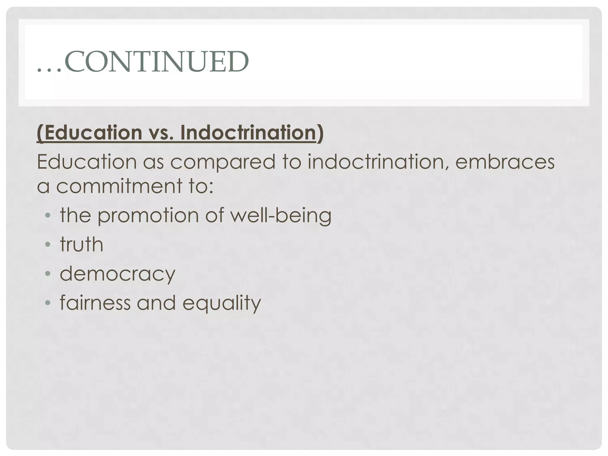 …CONTINUED

(Education vs. Indoctrination)
Education as compared to indoctrination, embraces
a commitment to:
 • the promotion of well-being
 • truth
 • democracy
 • fairness and equality
 