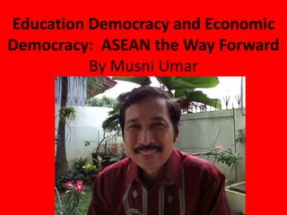 Education Democracy and Economic
Democracy: ASEAN the Way Forward
          By Musni Umar
 