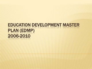 EDUCATION DEVELOPMENT MASTER
PLAN (EDMP)
2006-2010
 