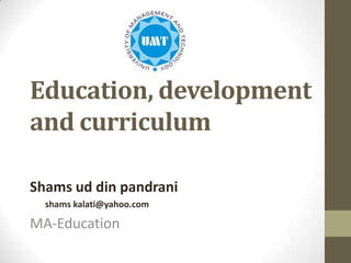 Education, development
and curriculum
Shams ud din pandrani
shams kalati@yahoo.com

MA-Education

 