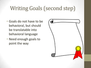 Writing Goals (second step)
• Goals do not have to be
behavioral, but should
be translatable into
behavioral language
• Need enough goals to
point the way

 