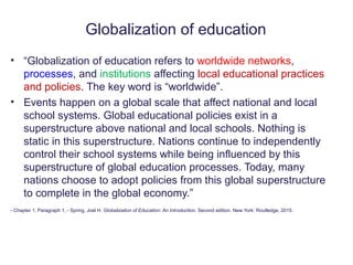 • “Globalization of education refers to worldwide networks,
processes, and institutions affecting local educational practi...