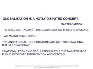 GLOBALIZATION IS A HOTLY DISPUTED CONCEPT.
MARTIN CARNOY
THE ARGUMENT AGAINST THE GLOBALIZATION THESIS IS BASED ON
TWO MAJ...