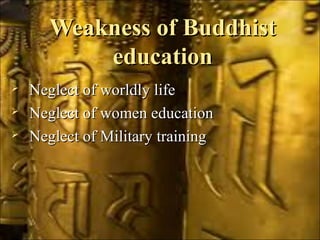 Weakness of BuddhistWeakness of Buddhist
educationeducation
 Neglect of worldly lifeNeglect of worldly life
 Neglect of women educationNeglect of women education
 Neglect of Military trainingNeglect of Military training
 