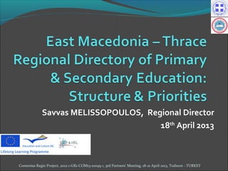 Savvas MELISSOPOULOS, Regional Director
18th
April 2013
Comenius Regio Project, 2012-1-GR1-COM13-10099 1, 3rd Partners' Meeting, 18-21 April 2013, Trabzon - TURKEY
 