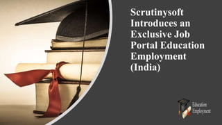 Scrutinysoft
Introduces an
Exclusive Job
Portal Education
Employment
(India)
 