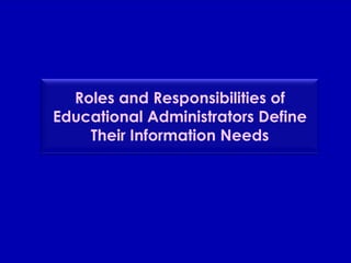Roles and Responsibilities of Educational Administrators Define Their Information Needs 