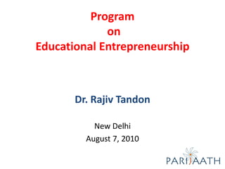 Program
             on
Educational Entrepreneurship



       Dr. Rajiv Tandon

           New Delhi
         August 7, 2010
 