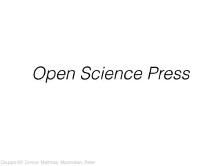 Open Science Press
Gruppe 02: Enrico, Matthias, Maximilian, Peter
 