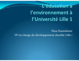 Nina Hautekèete
VP en charge du développement durable Lille 1




                                                1
 