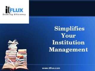 Simplifies 
Your 
Institution 
Management
www.itflux.com
 