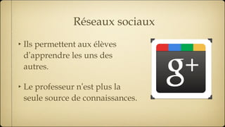 Réseaux sociaux Ils permettent aux élèves d ’ apprendre les uns des autres. Le professeur n ’ est plus la seule source de connaissances. 
