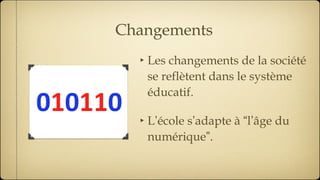 Changements Les changements de la société se reflètent dans le système éducatif. L ’ école s ’ adapte à  “ l ’ âge du numérique ” . 