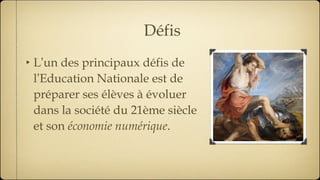 Défis L ’ un des principaux défis de l ’ Education Nationale est de préparer ses élèves à évoluer dans la société du 21ème siècle et son  économie numérique . 