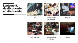 Lentement,
de découverte
en découverte
communauté

de pratique
bloguejoie
wi-ﬁ et BYOD apprentissage

hybride
Twitter
 