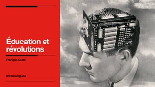 Éducation et
révolutions
François Guité
@francoisguite
 
