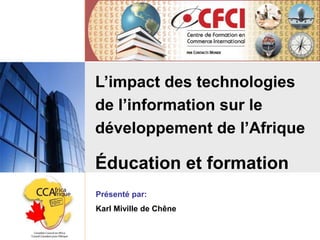 L’impact des technologies
de l’information sur le
développement de l’Afrique
Éducation et formation
Présenté par:
Karl Miville de Chêne
 