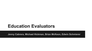 Education Evaluators
Jenny Cabrera, Michael Hickman, Brian McKeon, Edwin Schmierer
 