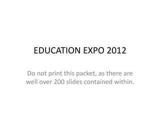 EDUCATION EXPO 2012

Do not print this packet, as there are
well over 200 slides contained within.
 
