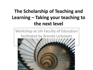 The Scholarship of Teaching and
Learning – Taking your teaching to
the next level
Workshop at UH Faculty of Education
facilitated by Brenda Leibowitz
 