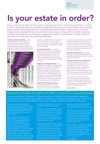 Page 4
Education Focus
Autumn 2016
That guidance also does not apply to
transfers from local government (and other
best value authorities), as these are currently
subject to the Best Value Authorities Staff
Transfers (Pensions) Direction 2007 (which
itself broadly reflected the previous Fair
Deal provisions).
After much delay, the Department for
Communities and Local Government
(“DCLG”) has recently published draft
provisions to the Local Government
Pension Scheme (“LGPS”) Regulations
2013. These set out how the New Fair
Deal is to be implemented for central
government bodies such as local authorities
compulsorily transferring staff to a private
sector employer on an outsourcing. As
expected, such transferee employers will,
except in limited cases, be required to enter
into an Admission Agreement to participate
in (and contribute to) the LGPS, removing
the option for the employer to enter into “a
broadly comparable pension scheme.”
However, in contrast to the New Fair Deal
provisions, on a re-tender or subsequent
transfer to another contractor where staff
have already transferred out to a broadly
comparable scheme under existing
provisions, there is to be no requirement
to obtain admission to the LGPS for the
purpose of the new contract.
Other provisions have been introduced to
improve administration, including enabling
a surplus to be paid out to a contractor
by the LGPS fund where at the end of a
contract the cessation valuation shows a
surplus (in similar manner to the existing
provisions where an exit payment is to be
made by an employer where the cessation
valuation shows a deficit). Further, the
draft regulations also allow Admission
Agreements to have retrospective effect,
which should help where transfers to
contractors are negotiated on short notice.
One note of caution – these new provisions
would catch almost all scheme employers,
including small admitted bodies (a large
number of which are charities), thereby
increasing the costs for these bodies
(as bonds and guarantees would need
to be put into place by them under the
Admission Agreement).
The consultation on these draft provisions
closed in August, and DCLG is currently
considering the responses before
finalising the draft regulations. Education
providers who have staff in the LGPS
should take note, particularly on any
contracting-out of employees to private
contractors in the future.
Craig Engleman
In previous editions of Education Focus we reported on the New Fair Deal guidance applies to
staff transferring from public sector pension schemes to private sector contractors as a result of the
outsourcing of services, and the fact that it was not made mandatory for the FE or HE sector.
Implementing the New Fair Deal for the LGPS – consultation on proposed changes
Consider property ownership – if your
organisation has a number of sites, it
would be useful to prepare a schedule
of properties setting out the property
address, whether the property is freehold or
leasehold, the title numbers for the property,
whether the property is charged (and if so
to whom) and whether there are any leases
(and if so to whom). A list of any rights,
covenants, options, overage provisions and
other documentation could also be entered
onto the Schedule.
Locate the title deeds – you should
ensure that the location of any title deeds
for each property, including the lease for
any leasehold property, is known. If the
location of the title deeds is unknown,
make enquiries with your (current and any
previous) solicitors and any lender to locate
the deeds.
Register any unregistered land – the
Land Registry currently has a considerable
backlog and first registration applications
are taking in excess of one year. It is
therefore advisable to voluntarily register
any unregistered land, and deal with any
title issues, now so that problems do not
arise when any future charges are granted
or transfers are entered into. This will also
enable any future transactions to be dealt
with quicker and more cost effectively.
Check extent of registered titles – it
should be ensured that the whole
extent of each property owned by the
organisation is registered and that the
actual boundaries of each property match
the boundaries of the title plans for the
property and adjoin the public highway.
A search of the index map can be carried
out to ensure that the whole extent of each
property is registered. Any discrepancies
can then be dealt with.
Deal with any title issues – any known
title issues or disputes should be dealt with
expeditiously so that any issues do not delay
any future transactions.
Formalise any informal arrangements
– any informal rights, covenants or
occupational arrangements should be
formalised in writing to ensure such
arrangements are valid and registered
against the title to the property (if
appropriate). This will reduce the likelihood
of any future disputes regarding the nature
and extent of any informal arrangements.
If you are able to carry out all, or even
some, of the above exercises then when it
comes to potentially urgent transactions
you will be in much better shape to be able
to maximise any opportunities which may
present themselves in the future.
Libby Clarkson
In the current climate there has never been a more pertinent time to ensure that your Estate is in order.
In further and higher education, providers are seeking funding from commercial lenders more than ever
before and the nationwide programme of Area Reviews has provided an opportunity to revisit each
college’s estates strategy. We have set out below a list of proactive steps which should be undertaken
and issues considered to ensure that your organisation’s Estate is in good order to enable any future
dealings with it to be dealt with quickly and efficiently.
Is your estate in order?
 