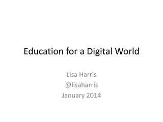 Education for a Digital World
Lisa Harris
@lisaharris
January 2014

 