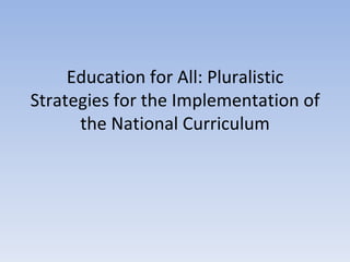 Education for All: Pluralistic
Strategies for the Implementation of
      the National Curriculum
 