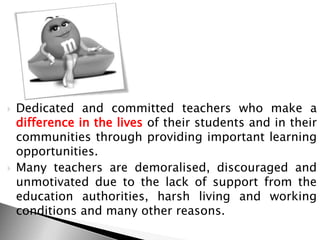  Teachers are doing hard work
and they need the support
and encouragement that will
enable them to grow, develop
and use ...