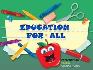 EDUCATION  FOR  ALL PRESENTED BY: Harshika CHENAB HOUSE 