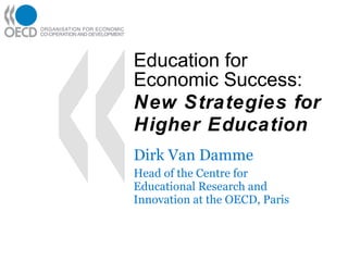 Education for Economic Success: New Strategies for Higher Education Dirk Van Damme Head of the Centre for Educational Research and Innovation at the OECD, Paris 