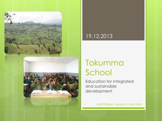 19.12.2013

Tokumma
School
Education for integrated
and sustainable
development
1

Link Ethiopia - Support in Education

 