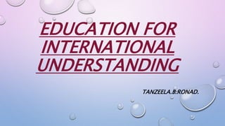 EDUCATION FOR
INTERNATIONAL
UNDERSTANDING
TANZEELA.B.RONAD.
 