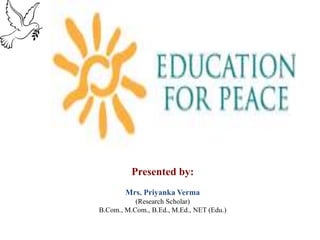 Presented by:
Mrs. Priyanka Verma
(Research Scholar)
B.Com., M.Com., B.Ed., M.Ed., NET (Edu.)
 