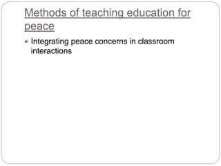 Methods of teaching education for
peace
 Integrating peace concerns in classroom
interactions
 