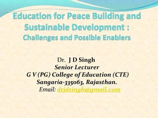 Dr. J D Singh
Senior Lecturer
G V (PG) College of Education (CTE)
Sangaria-335063, Rajasthan.
Email: drjdsingh@gmail.com
 