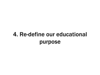 4. Re-define our educational purpose 