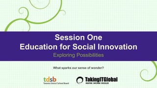 Session One
Education for Social Innovation
What sparks our sense of wonder?
Exploring Possibilities
 