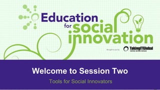 Welcome to Session Two
Tools for Social Innovators
 