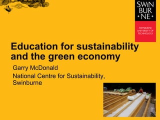 Education for sustainability
and the green economy
Garry McDonald
National Centre for Sustainability,
Swinburne
 
