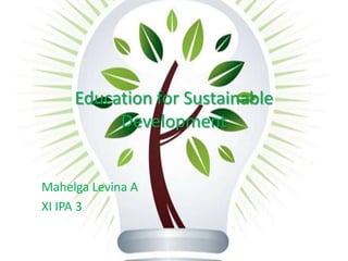 Education for Sustainable Development Mahelga Levina A XI IPA 3 