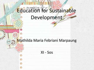 Education for Sustainable
     Development


Mathilda Maria Febriani Marpaung

            XI - Sos
 