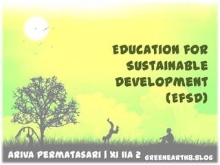 Education for Sustainable Development(EfSD) ArivaPermatasari| XI IIA 2 Greenearth8.blogspot.com 