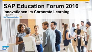 SAP Education Forum 2016
Innovationen im Corporate Learning
14.Juni 2016
Public
 