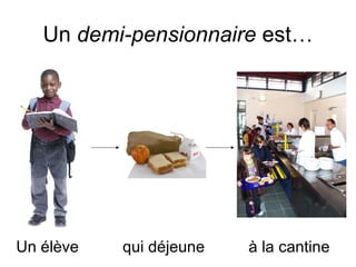 Un  demi-pensionnaire  est… Un élève  qui déjeune  à la cantine 