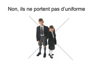 Non, ils ne portent pas d’uniforme 