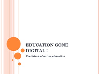 EDUCATION GONE DIGITAL ! The future of online education 