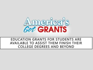 EDUCATION GRANTS FOR STUDENTS ARE
AVAILABLE TO ASSIST THEM FINISH THEIR
COLLEGE DEGREES AND BEYOND
 